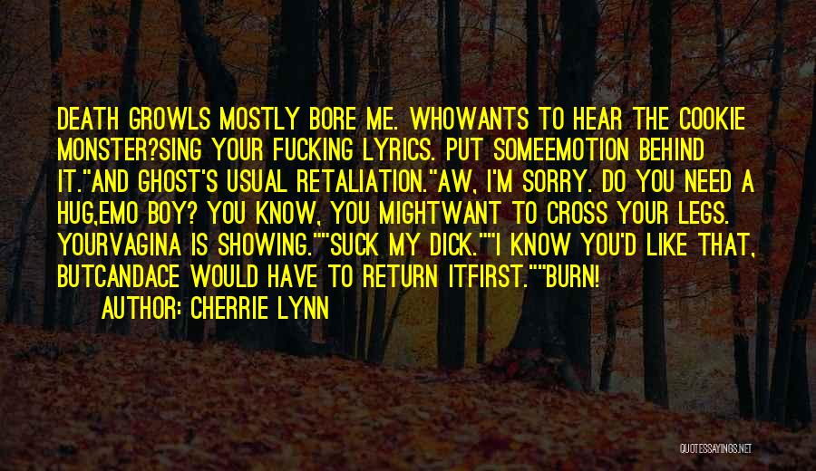 Cherrie Lynn Quotes: Death Growls Mostly Bore Me. Whowants To Hear The Cookie Monster?sing Your Fucking Lyrics. Put Someemotion Behind It.and Ghost's Usual