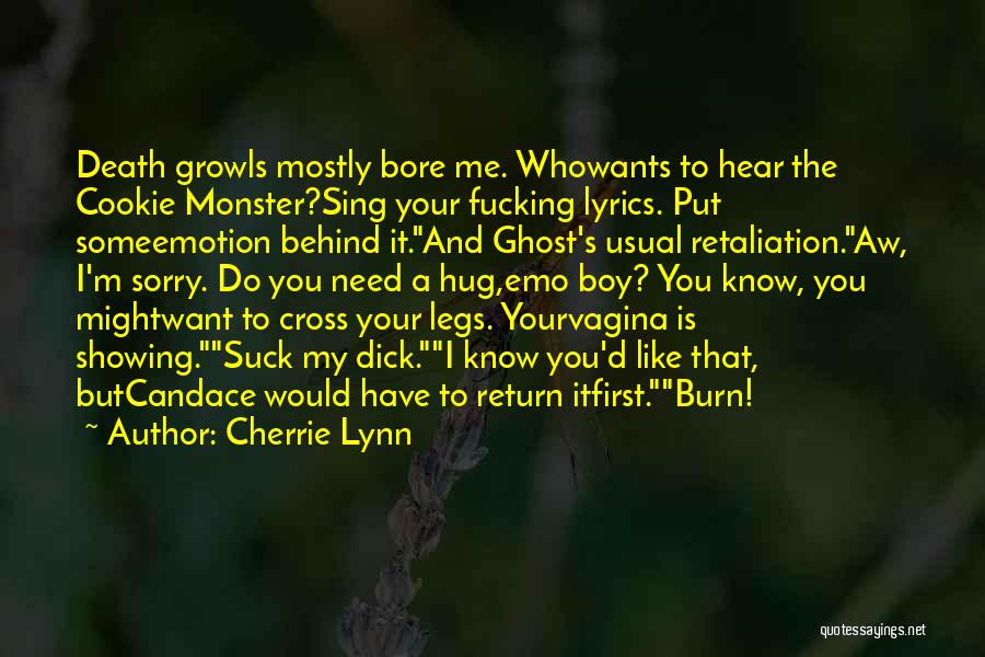 Cherrie Lynn Quotes: Death Growls Mostly Bore Me. Whowants To Hear The Cookie Monster?sing Your Fucking Lyrics. Put Someemotion Behind It.and Ghost's Usual