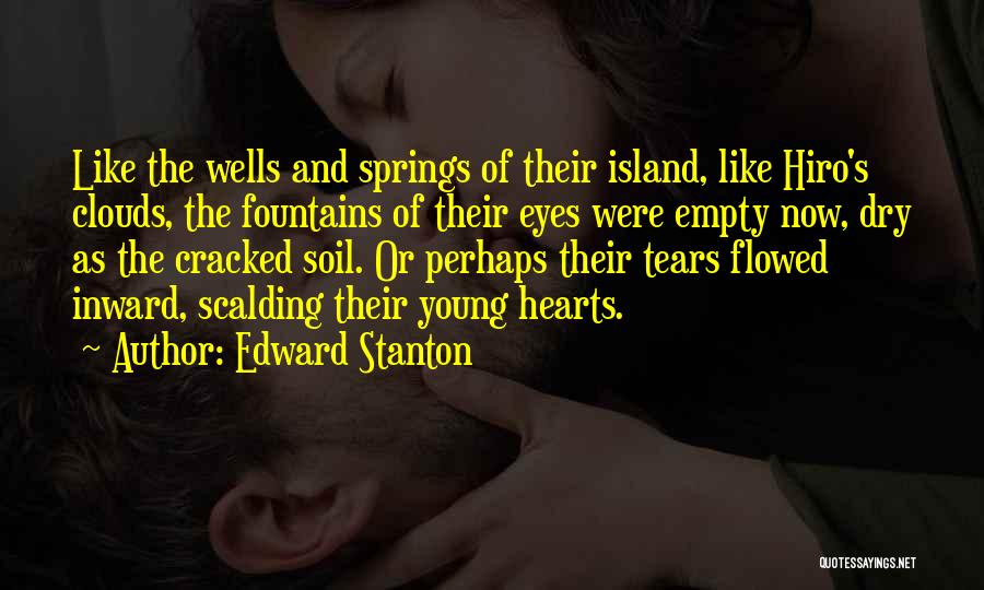 Edward Stanton Quotes: Like The Wells And Springs Of Their Island, Like Hiro's Clouds, The Fountains Of Their Eyes Were Empty Now, Dry