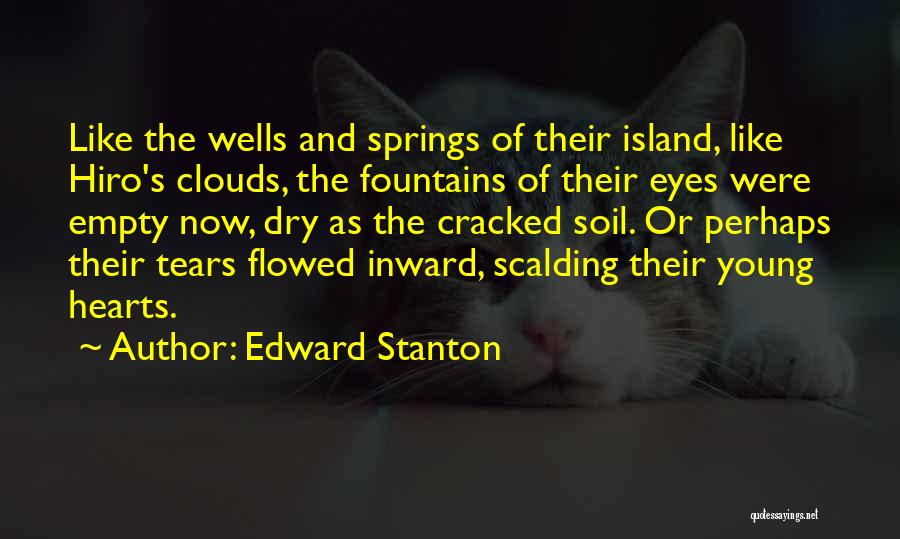 Edward Stanton Quotes: Like The Wells And Springs Of Their Island, Like Hiro's Clouds, The Fountains Of Their Eyes Were Empty Now, Dry