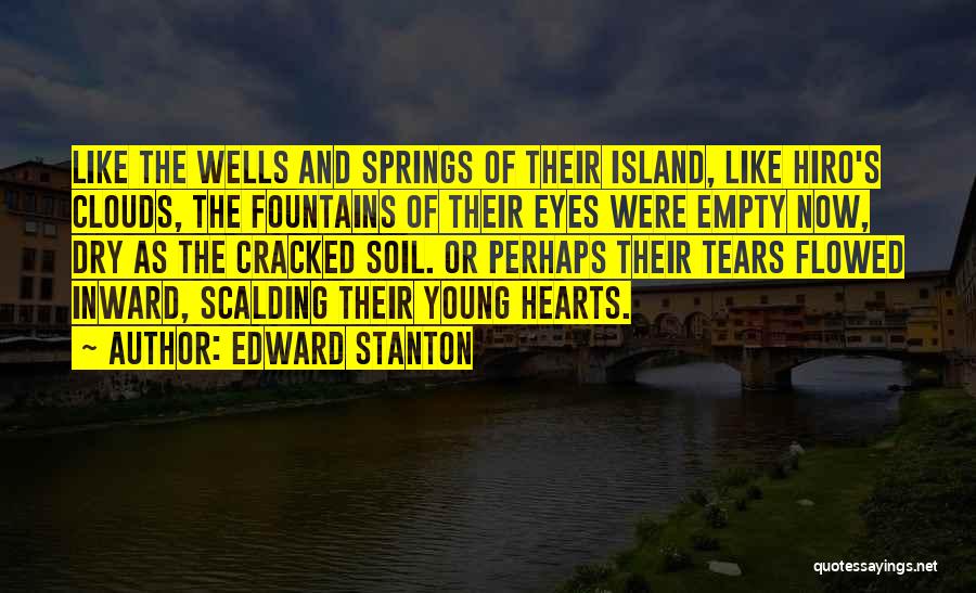 Edward Stanton Quotes: Like The Wells And Springs Of Their Island, Like Hiro's Clouds, The Fountains Of Their Eyes Were Empty Now, Dry