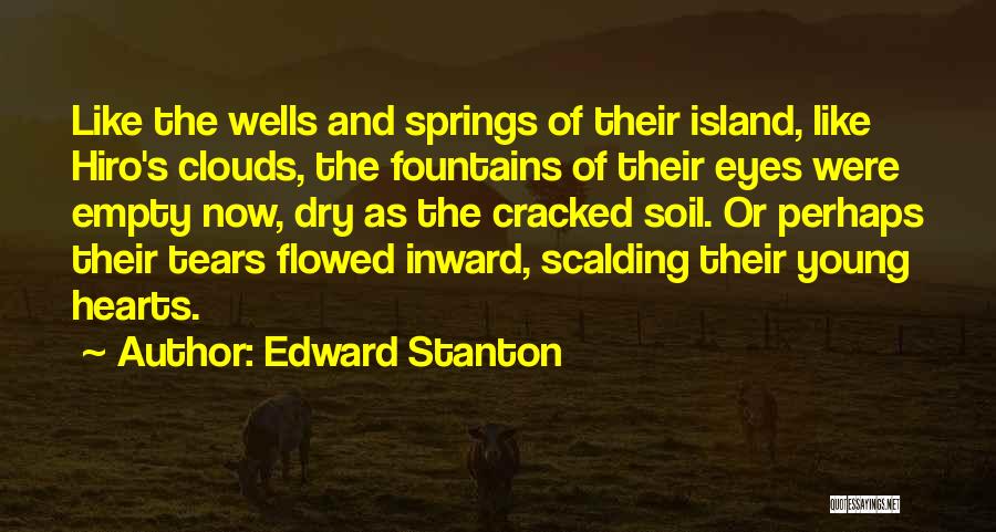 Edward Stanton Quotes: Like The Wells And Springs Of Their Island, Like Hiro's Clouds, The Fountains Of Their Eyes Were Empty Now, Dry