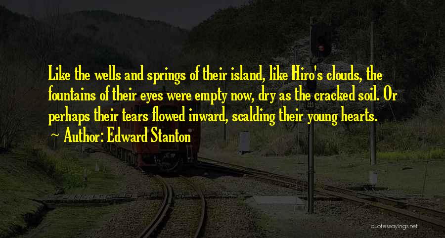 Edward Stanton Quotes: Like The Wells And Springs Of Their Island, Like Hiro's Clouds, The Fountains Of Their Eyes Were Empty Now, Dry