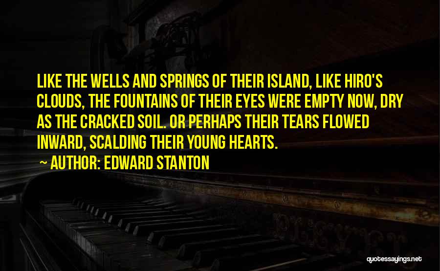 Edward Stanton Quotes: Like The Wells And Springs Of Their Island, Like Hiro's Clouds, The Fountains Of Their Eyes Were Empty Now, Dry