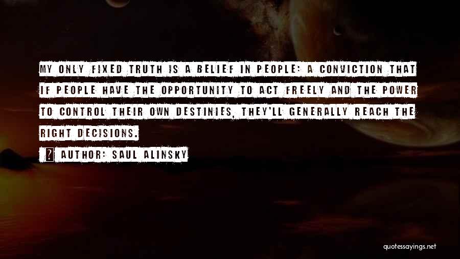 Saul Alinsky Quotes: My Only Fixed Truth Is A Belief In People: A Conviction That If People Have The Opportunity To Act Freely
