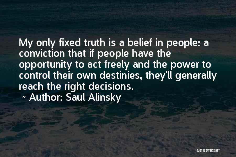 Saul Alinsky Quotes: My Only Fixed Truth Is A Belief In People: A Conviction That If People Have The Opportunity To Act Freely