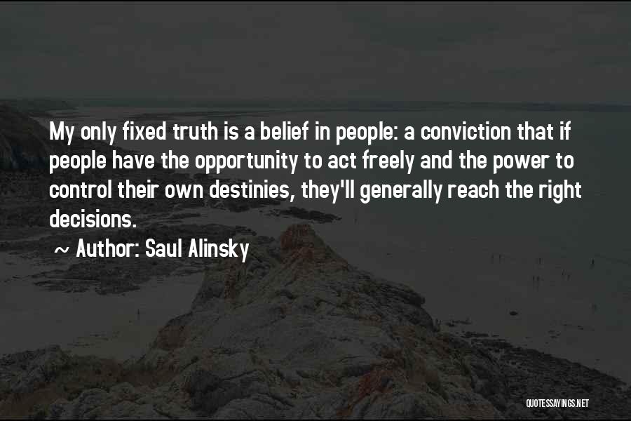 Saul Alinsky Quotes: My Only Fixed Truth Is A Belief In People: A Conviction That If People Have The Opportunity To Act Freely