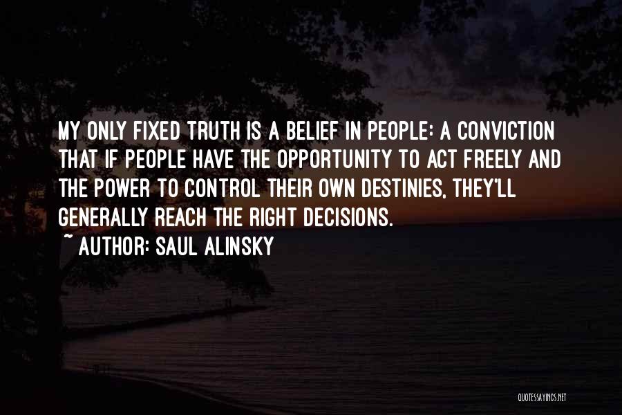 Saul Alinsky Quotes: My Only Fixed Truth Is A Belief In People: A Conviction That If People Have The Opportunity To Act Freely