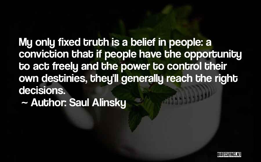 Saul Alinsky Quotes: My Only Fixed Truth Is A Belief In People: A Conviction That If People Have The Opportunity To Act Freely
