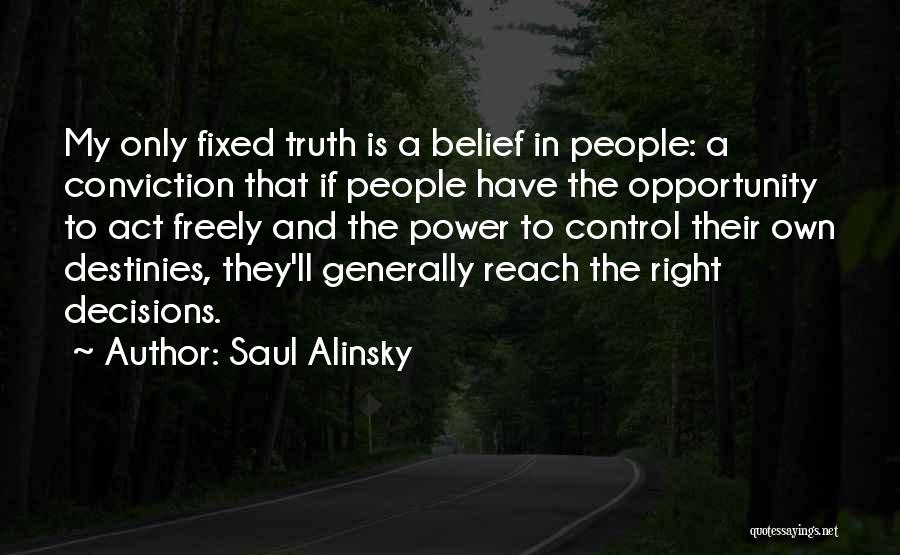 Saul Alinsky Quotes: My Only Fixed Truth Is A Belief In People: A Conviction That If People Have The Opportunity To Act Freely