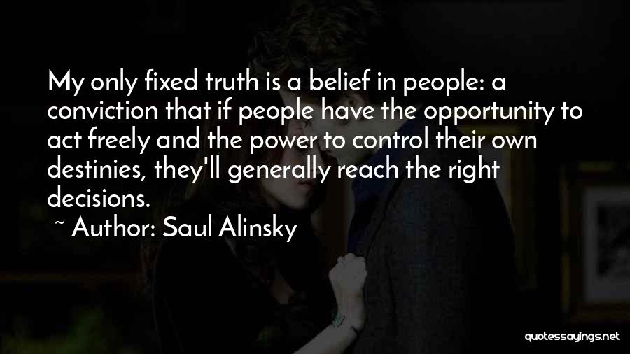 Saul Alinsky Quotes: My Only Fixed Truth Is A Belief In People: A Conviction That If People Have The Opportunity To Act Freely