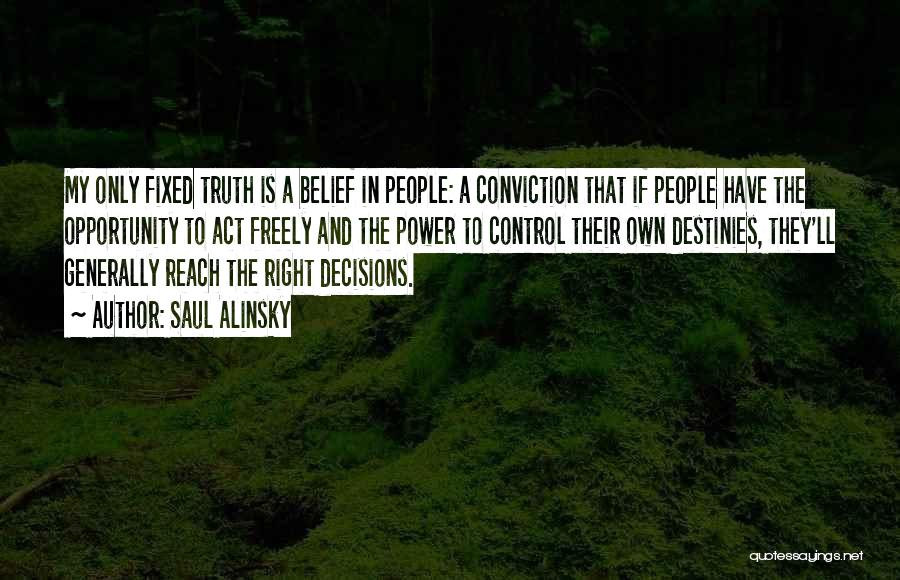 Saul Alinsky Quotes: My Only Fixed Truth Is A Belief In People: A Conviction That If People Have The Opportunity To Act Freely
