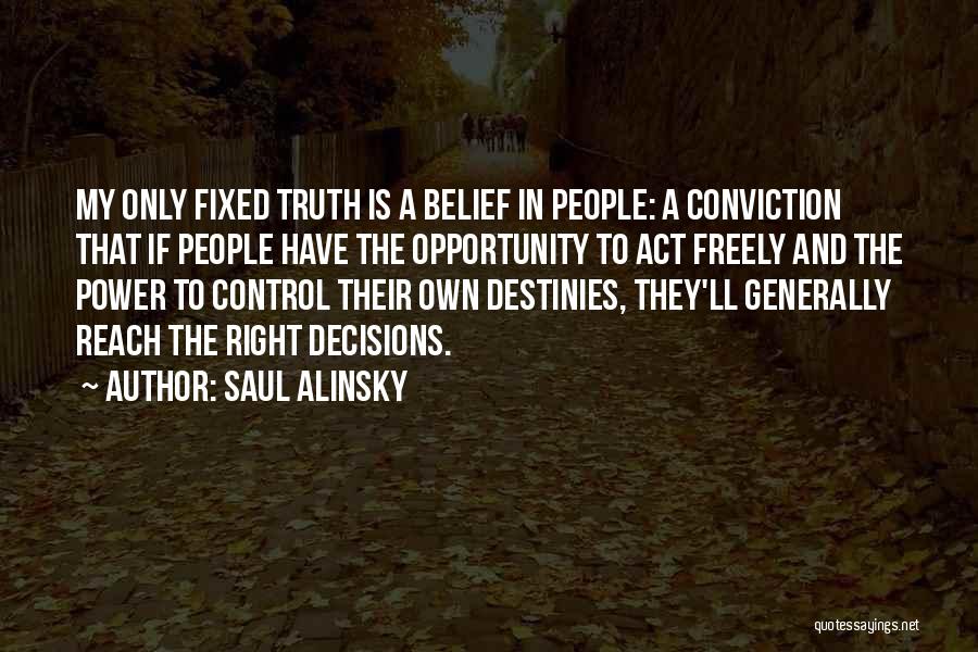 Saul Alinsky Quotes: My Only Fixed Truth Is A Belief In People: A Conviction That If People Have The Opportunity To Act Freely