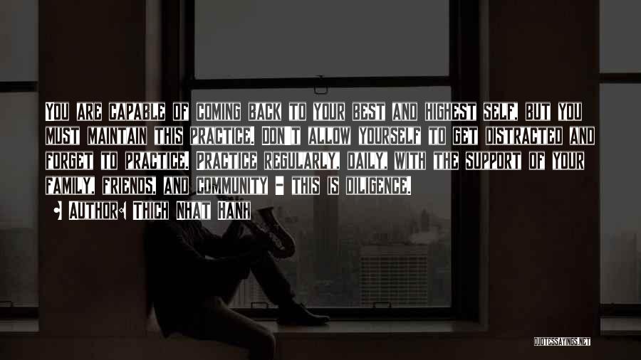 Thich Nhat Hanh Quotes: You Are Capable Of Coming Back To Your Best And Highest Self, But You Must Maintain This Practice. Don't Allow