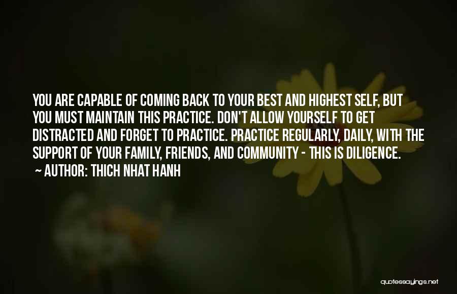 Thich Nhat Hanh Quotes: You Are Capable Of Coming Back To Your Best And Highest Self, But You Must Maintain This Practice. Don't Allow