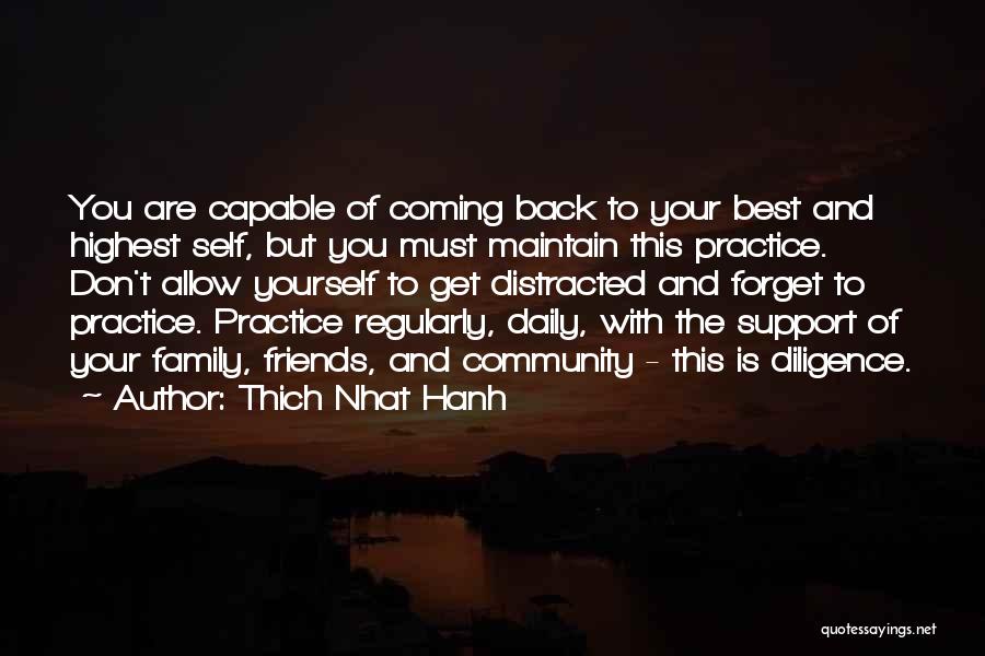Thich Nhat Hanh Quotes: You Are Capable Of Coming Back To Your Best And Highest Self, But You Must Maintain This Practice. Don't Allow