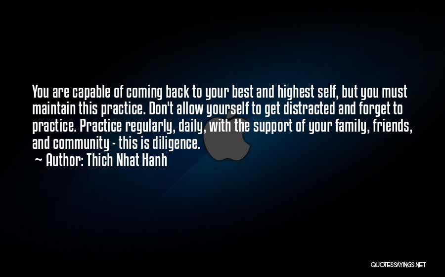 Thich Nhat Hanh Quotes: You Are Capable Of Coming Back To Your Best And Highest Self, But You Must Maintain This Practice. Don't Allow