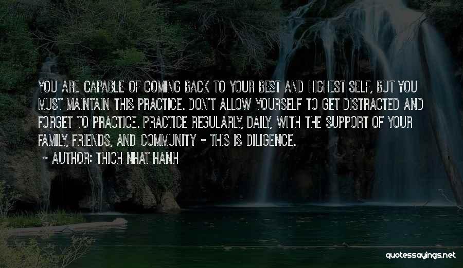 Thich Nhat Hanh Quotes: You Are Capable Of Coming Back To Your Best And Highest Self, But You Must Maintain This Practice. Don't Allow