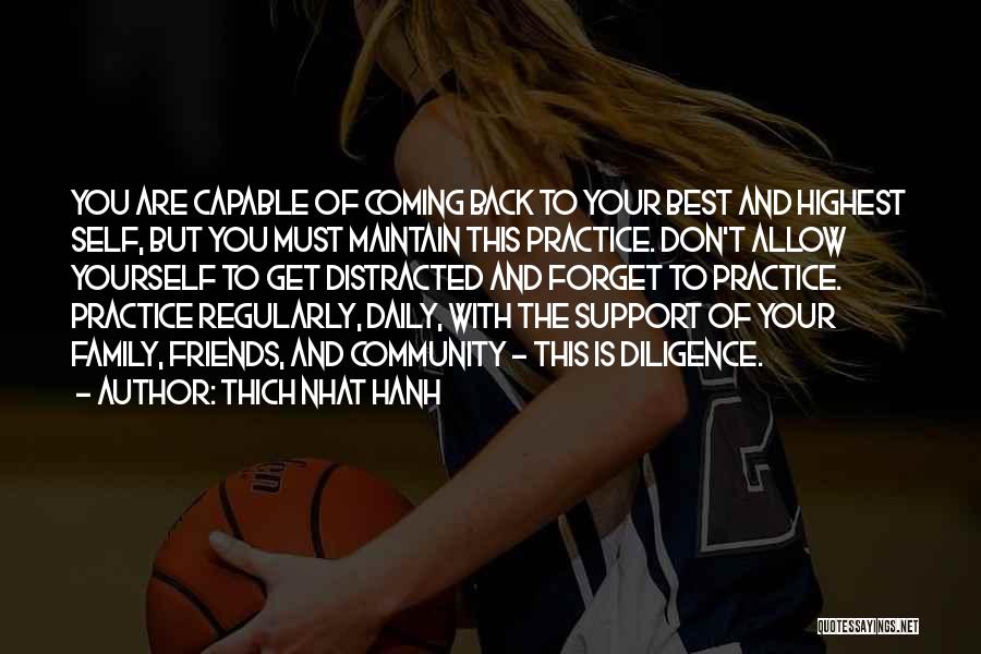 Thich Nhat Hanh Quotes: You Are Capable Of Coming Back To Your Best And Highest Self, But You Must Maintain This Practice. Don't Allow