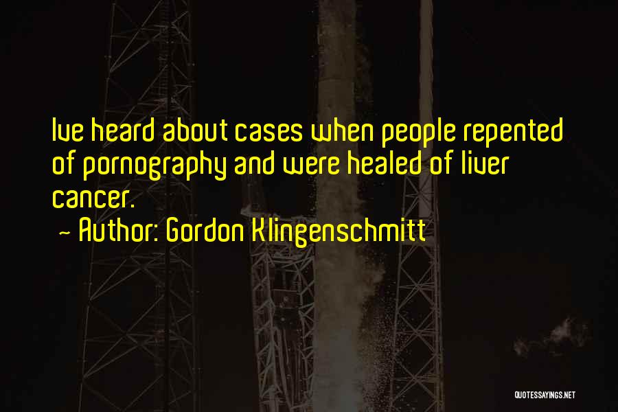 Gordon Klingenschmitt Quotes: Ive Heard About Cases When People Repented Of Pornography And Were Healed Of Liver Cancer.