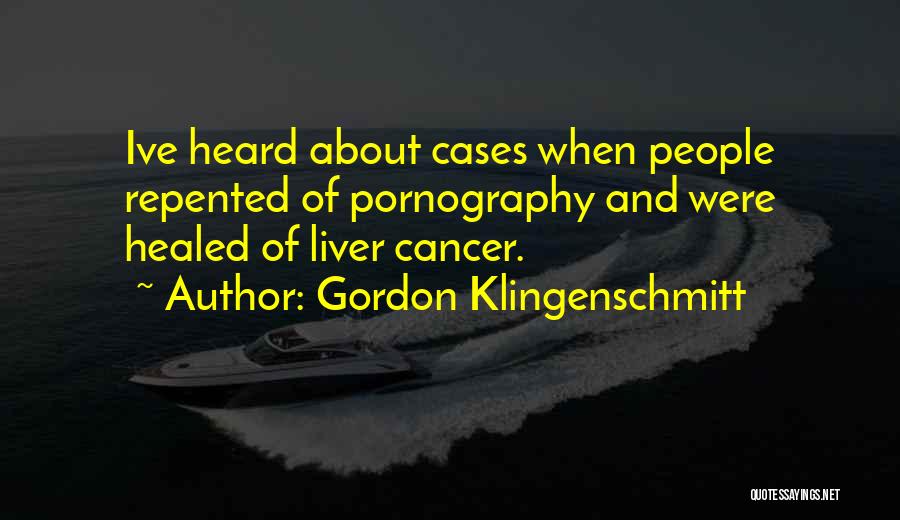 Gordon Klingenschmitt Quotes: Ive Heard About Cases When People Repented Of Pornography And Were Healed Of Liver Cancer.