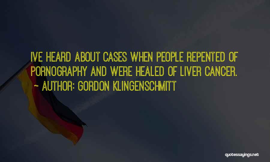 Gordon Klingenschmitt Quotes: Ive Heard About Cases When People Repented Of Pornography And Were Healed Of Liver Cancer.