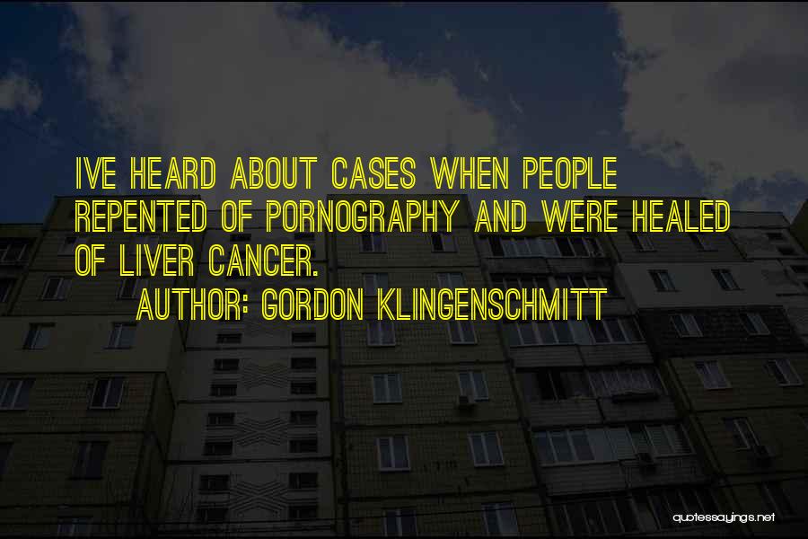 Gordon Klingenschmitt Quotes: Ive Heard About Cases When People Repented Of Pornography And Were Healed Of Liver Cancer.