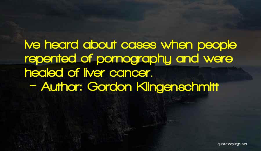 Gordon Klingenschmitt Quotes: Ive Heard About Cases When People Repented Of Pornography And Were Healed Of Liver Cancer.