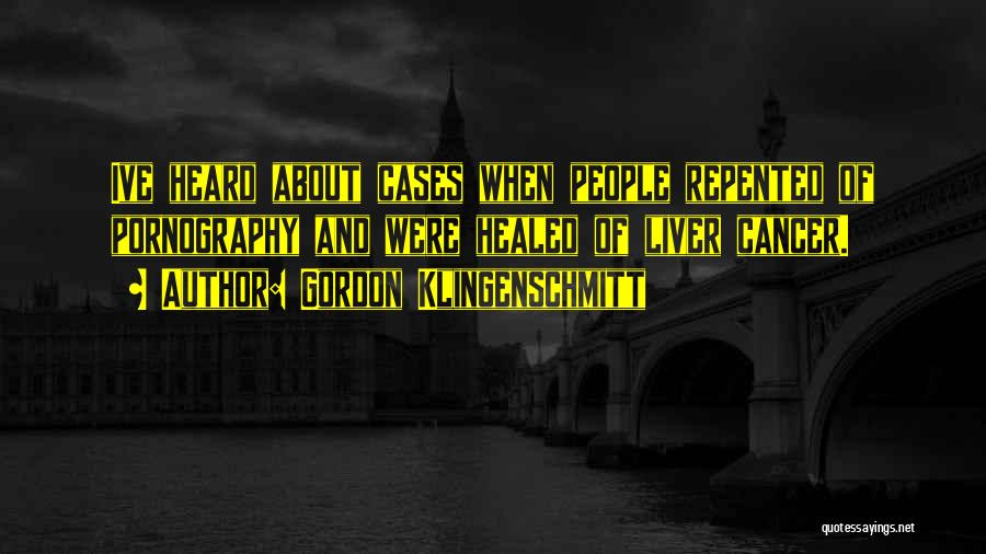 Gordon Klingenschmitt Quotes: Ive Heard About Cases When People Repented Of Pornography And Were Healed Of Liver Cancer.