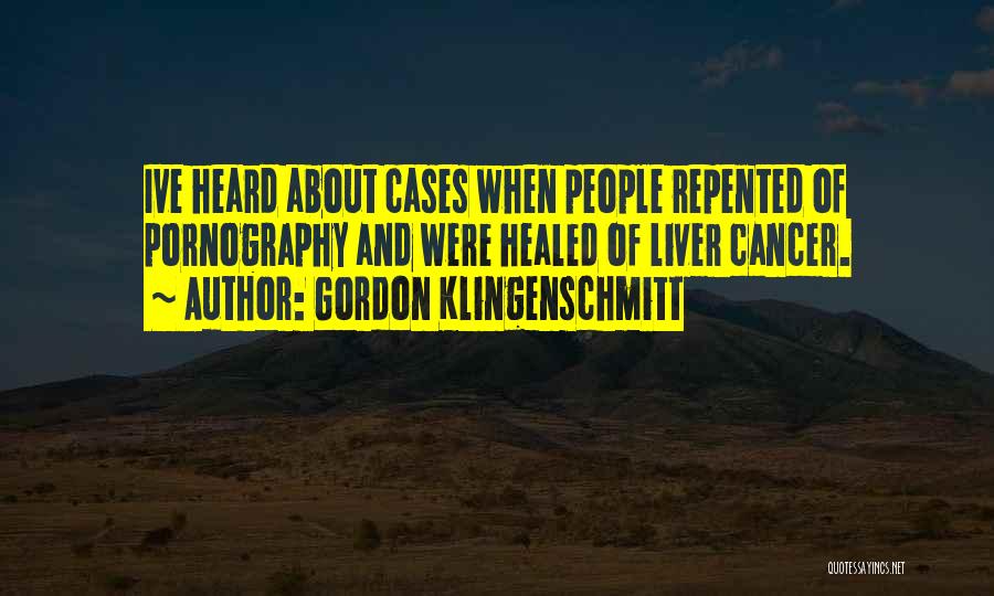 Gordon Klingenschmitt Quotes: Ive Heard About Cases When People Repented Of Pornography And Were Healed Of Liver Cancer.