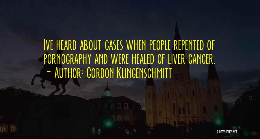 Gordon Klingenschmitt Quotes: Ive Heard About Cases When People Repented Of Pornography And Were Healed Of Liver Cancer.