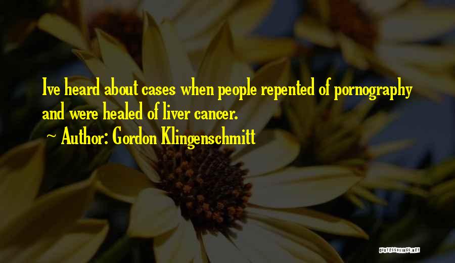 Gordon Klingenschmitt Quotes: Ive Heard About Cases When People Repented Of Pornography And Were Healed Of Liver Cancer.