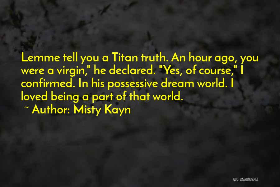 Misty Kayn Quotes: Lemme Tell You A Titan Truth. An Hour Ago, You Were A Virgin, He Declared. Yes, Of Course, I Confirmed.