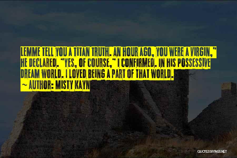 Misty Kayn Quotes: Lemme Tell You A Titan Truth. An Hour Ago, You Were A Virgin, He Declared. Yes, Of Course, I Confirmed.