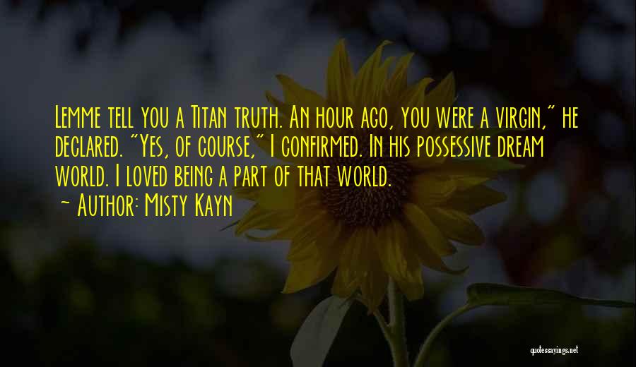 Misty Kayn Quotes: Lemme Tell You A Titan Truth. An Hour Ago, You Were A Virgin, He Declared. Yes, Of Course, I Confirmed.