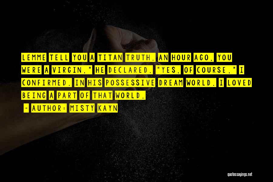 Misty Kayn Quotes: Lemme Tell You A Titan Truth. An Hour Ago, You Were A Virgin, He Declared. Yes, Of Course, I Confirmed.