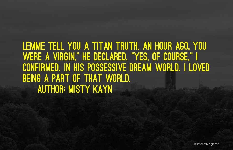 Misty Kayn Quotes: Lemme Tell You A Titan Truth. An Hour Ago, You Were A Virgin, He Declared. Yes, Of Course, I Confirmed.