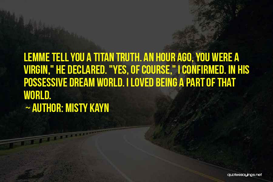 Misty Kayn Quotes: Lemme Tell You A Titan Truth. An Hour Ago, You Were A Virgin, He Declared. Yes, Of Course, I Confirmed.