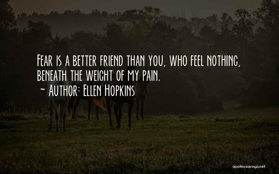 Ellen Hopkins Quotes: Fear Is A Better Friend Than You, Who Feel Nothing, Beneath The Weight Of My Pain.
