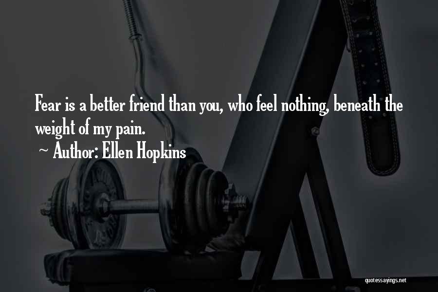 Ellen Hopkins Quotes: Fear Is A Better Friend Than You, Who Feel Nothing, Beneath The Weight Of My Pain.