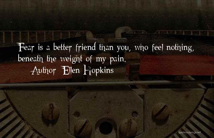 Ellen Hopkins Quotes: Fear Is A Better Friend Than You, Who Feel Nothing, Beneath The Weight Of My Pain.