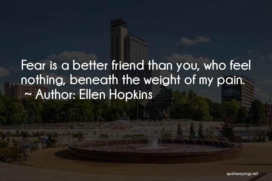 Ellen Hopkins Quotes: Fear Is A Better Friend Than You, Who Feel Nothing, Beneath The Weight Of My Pain.
