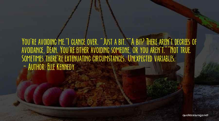 Elle Kennedy Quotes: You're Avoiding Me.i Glance Over. Just A Bit.a Bit? There Aren't Degrees Of Avoidance, Dean. You're Either Avoiding Someone, Or