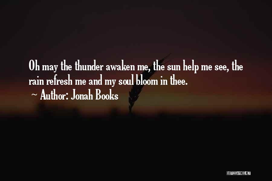 Jonah Books Quotes: Oh May The Thunder Awaken Me, The Sun Help Me See, The Rain Refresh Me And My Soul Bloom In