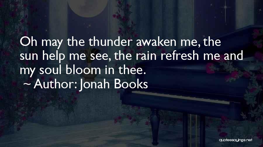 Jonah Books Quotes: Oh May The Thunder Awaken Me, The Sun Help Me See, The Rain Refresh Me And My Soul Bloom In