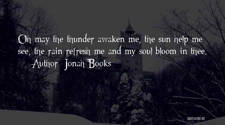 Jonah Books Quotes: Oh May The Thunder Awaken Me, The Sun Help Me See, The Rain Refresh Me And My Soul Bloom In