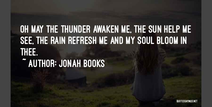 Jonah Books Quotes: Oh May The Thunder Awaken Me, The Sun Help Me See, The Rain Refresh Me And My Soul Bloom In