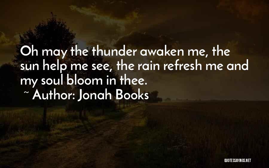 Jonah Books Quotes: Oh May The Thunder Awaken Me, The Sun Help Me See, The Rain Refresh Me And My Soul Bloom In