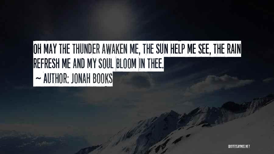 Jonah Books Quotes: Oh May The Thunder Awaken Me, The Sun Help Me See, The Rain Refresh Me And My Soul Bloom In