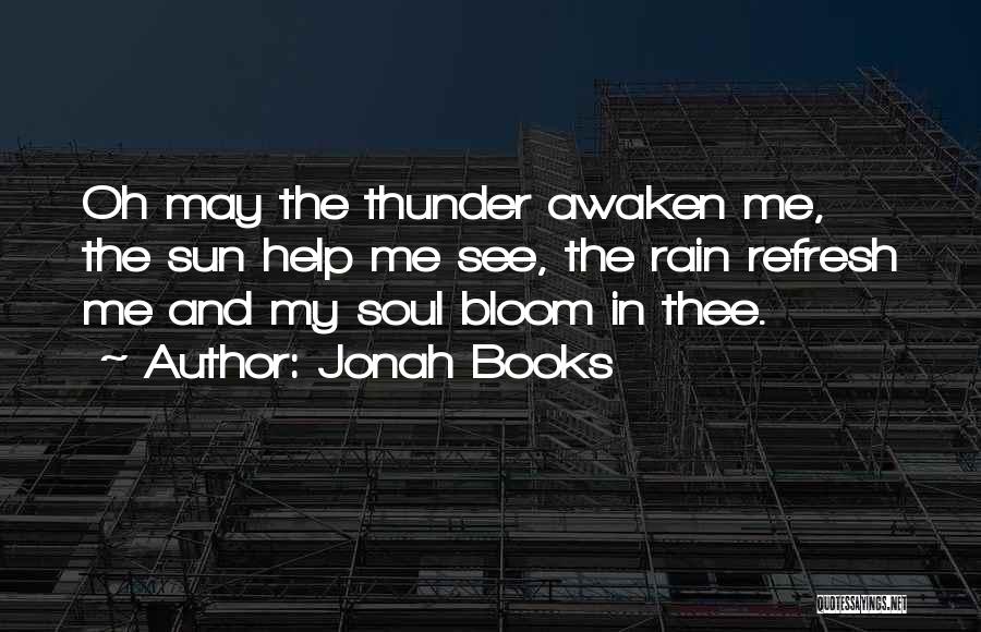 Jonah Books Quotes: Oh May The Thunder Awaken Me, The Sun Help Me See, The Rain Refresh Me And My Soul Bloom In